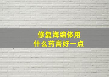 修复海绵体用什么药膏好一点