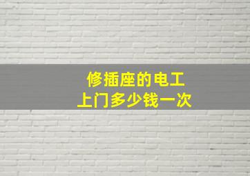 修插座的电工上门多少钱一次