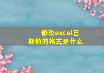 修改excel日期值的格式是什么