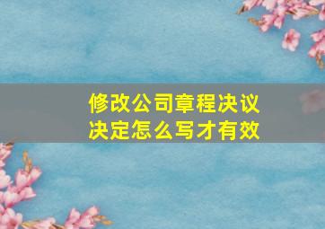 修改公司章程决议决定怎么写才有效