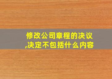 修改公司章程的决议,决定不包括什么内容