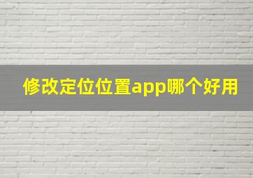 修改定位位置app哪个好用