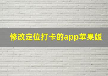 修改定位打卡的app苹果版