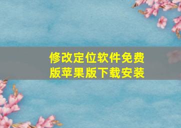 修改定位软件免费版苹果版下载安装