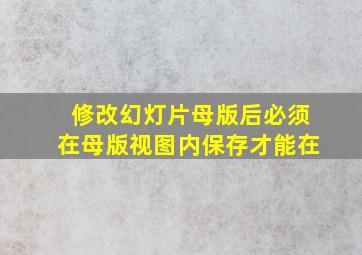 修改幻灯片母版后必须在母版视图内保存才能在