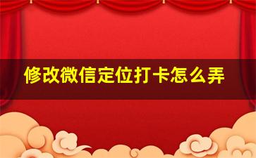 修改微信定位打卡怎么弄