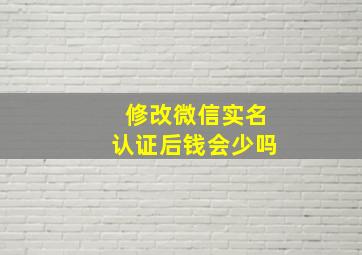 修改微信实名认证后钱会少吗