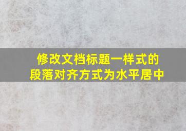 修改文档标题一样式的段落对齐方式为水平居中