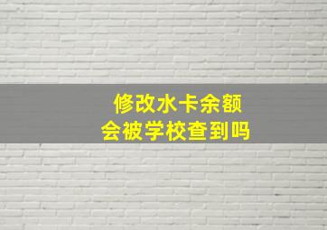 修改水卡余额会被学校查到吗