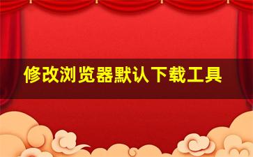 修改浏览器默认下载工具