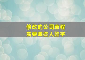 修改的公司章程需要哪些人签字