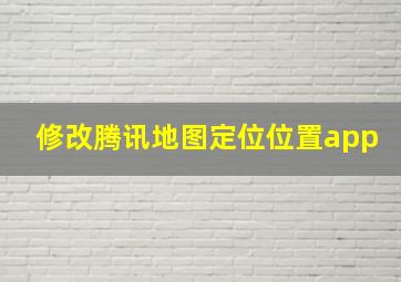 修改腾讯地图定位位置app