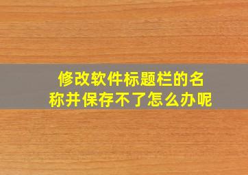 修改软件标题栏的名称并保存不了怎么办呢