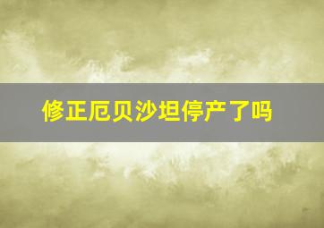 修正厄贝沙坦停产了吗