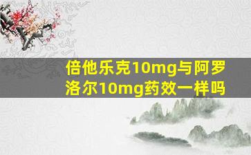 倍他乐克10mg与阿罗洛尔10mg药效一样吗