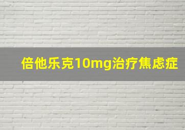 倍他乐克10mg治疗焦虑症