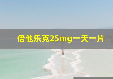 倍他乐克25mg一天一片