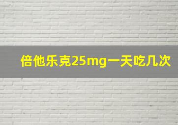 倍他乐克25mg一天吃几次