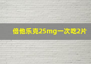 倍他乐克25mg一次吃2片