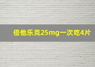 倍他乐克25mg一次吃4片