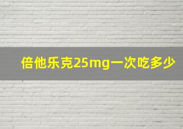 倍他乐克25mg一次吃多少