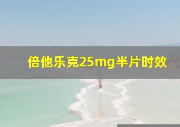 倍他乐克25mg半片时效