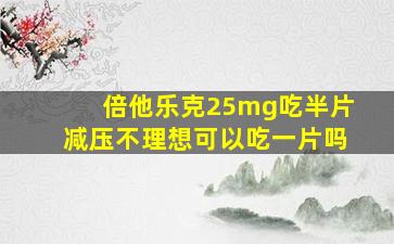 倍他乐克25mg吃半片减压不理想可以吃一片吗