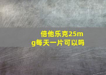 倍他乐克25mg每天一片可以吗