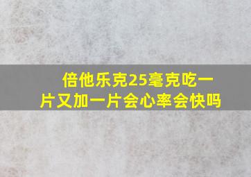 倍他乐克25毫克吃一片又加一片会心率会快吗