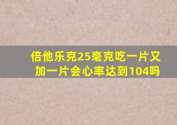 倍他乐克25毫克吃一片又加一片会心率达到104吗