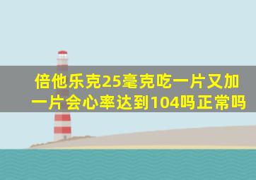 倍他乐克25毫克吃一片又加一片会心率达到104吗正常吗