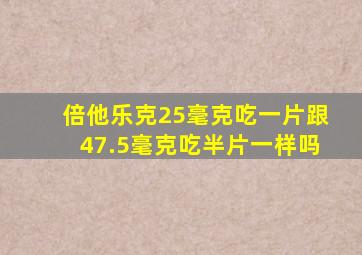 倍他乐克25毫克吃一片跟47.5毫克吃半片一样吗