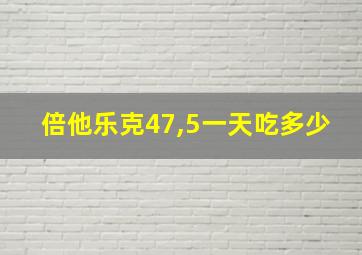 倍他乐克47,5一天吃多少