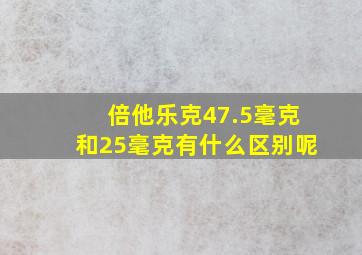 倍他乐克47.5毫克和25毫克有什么区别呢