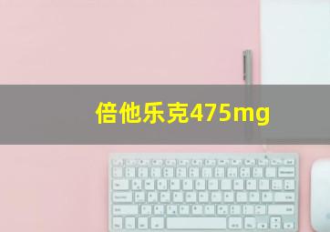 倍他乐克475mg