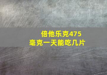 倍他乐克475毫克一天能吃几片