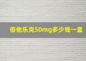 倍他乐克50mg多少钱一盒