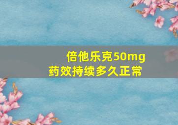 倍他乐克50mg药效持续多久正常