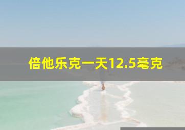 倍他乐克一天12.5毫克