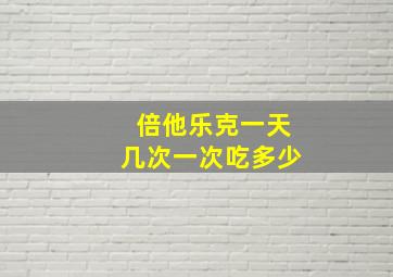 倍他乐克一天几次一次吃多少