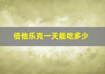 倍他乐克一天能吃多少