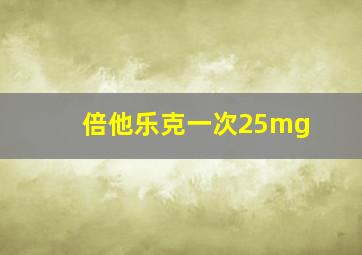 倍他乐克一次25mg