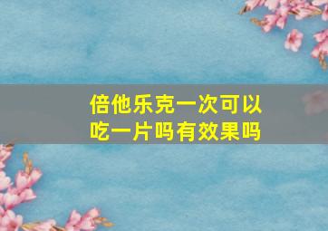 倍他乐克一次可以吃一片吗有效果吗