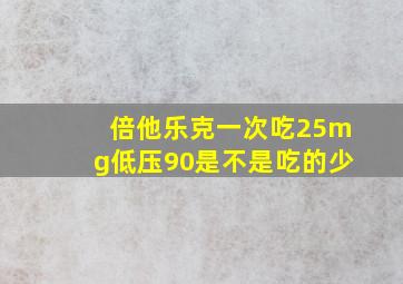 倍他乐克一次吃25mg低压90是不是吃的少