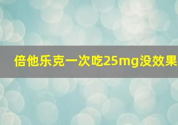 倍他乐克一次吃25mg没效果