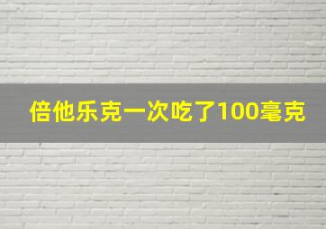 倍他乐克一次吃了100毫克