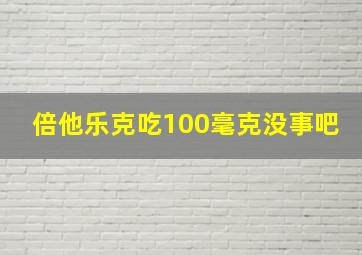 倍他乐克吃100毫克没事吧