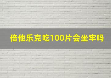 倍他乐克吃100片会坐牢吗