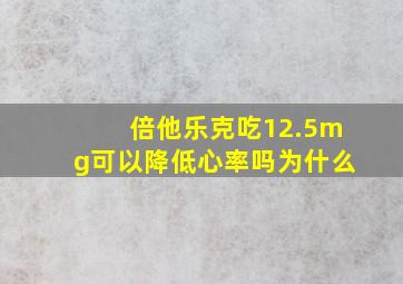 倍他乐克吃12.5mg可以降低心率吗为什么