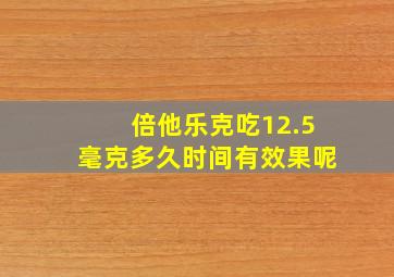 倍他乐克吃12.5毫克多久时间有效果呢